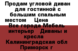 Продам угловой диван для гостинной с большим спальным местом  › Цена ­ 25 000 - Все города Мебель, интерьер » Диваны и кресла   . Калининградская обл.,Приморск г.